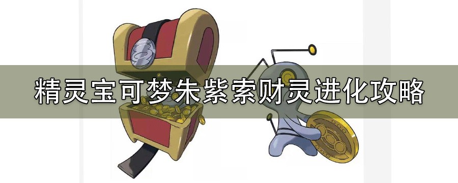 宝可梦朱紫索财灵进化方式是什么_索财灵进化攻略