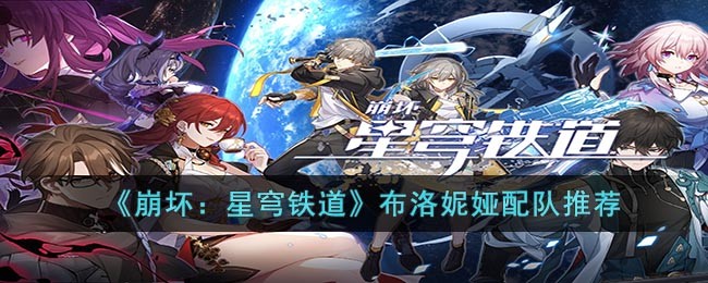 崩坏星穹铁道布洛妮娅阵容搭配攻略-布洛妮娅队伍选择搭配介绍