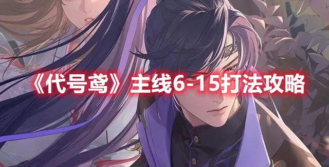 代号鸢6-15怎么过 代号鸢第六章通关阵容推荐