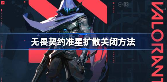 无畏契约准星扩散怎么关-无畏契约准星扩散关闭方法分享