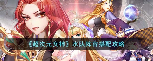 超次元女神水队阵容怎么搭配-超次元女神水队阵容选择搭配一览